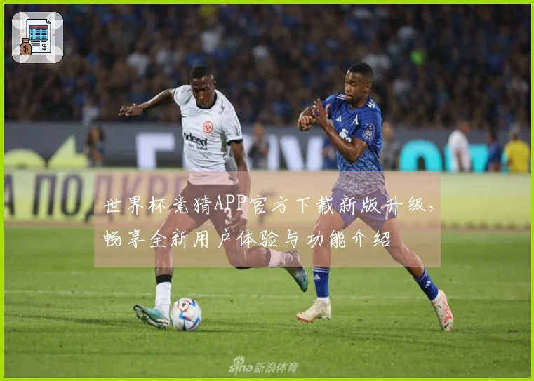 世界杯竞猜APP官方下载新版升级，畅享全新用户体验与功能介绍