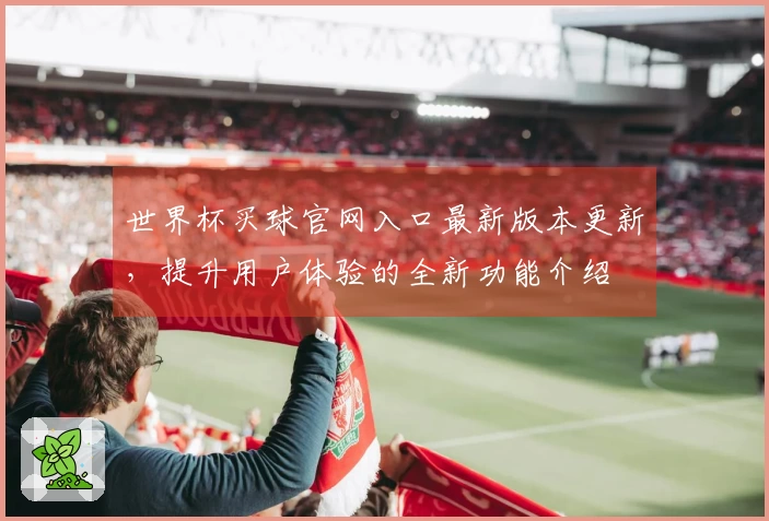 世界杯买球官网入口最新版本更新,提升用户体验的全新功能介绍