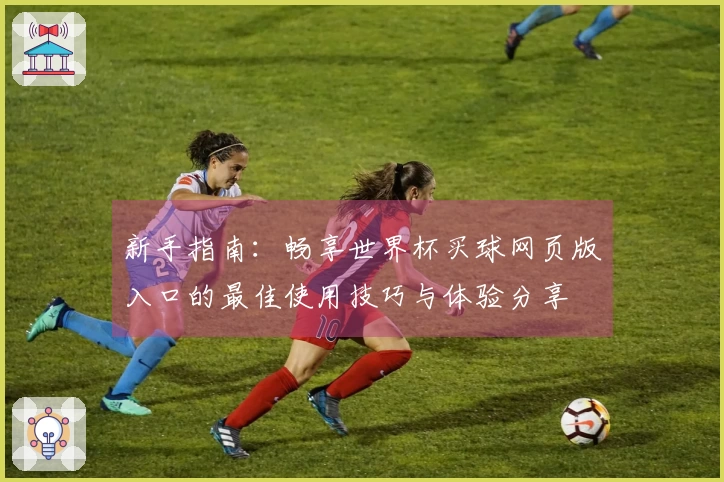 新手指南：畅享世界杯买球网页版入口的最佳使用技巧与体验分享