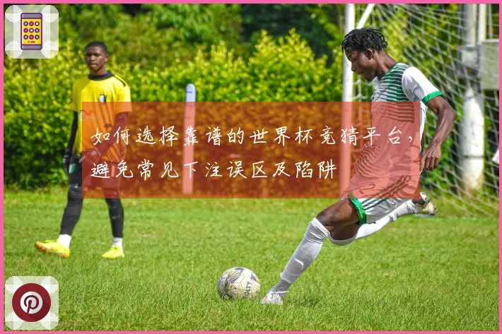 如何选择靠谱的世界杯竞猜平台，避免常见下注误区及陷阱