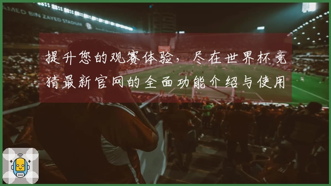 提升您的观赛体验,尽在世界杯竞猜最新官网的全面功能介绍与使用指南