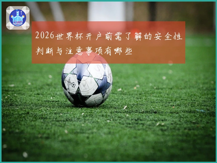 2026世界杯开户前需了解的安全性判断与注意事项有哪些