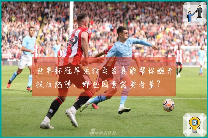 世界杯冠军竞猜是否真能帮你避开投注陷阱，哪些因素需要考量？
