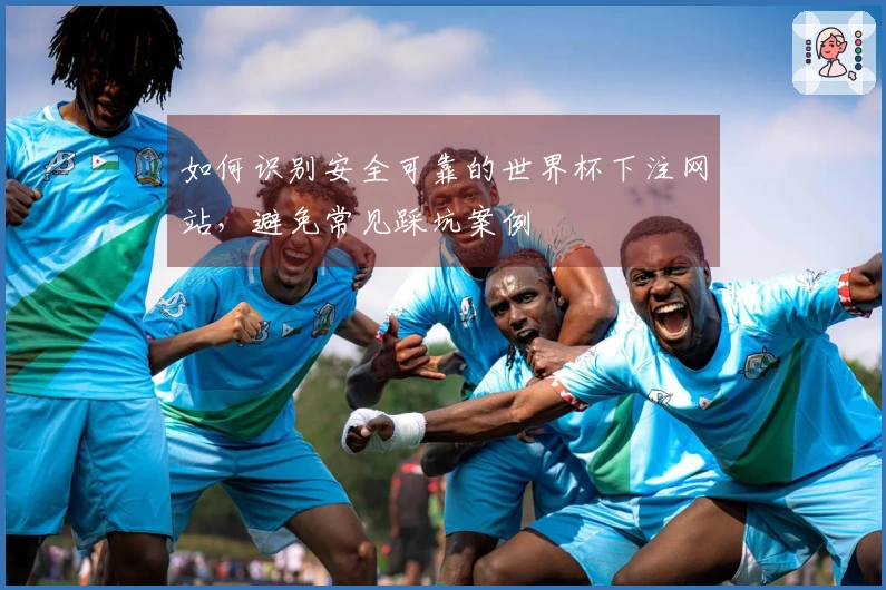 如何识别安全可靠的世界杯下注网站，避免常见踩坑案例