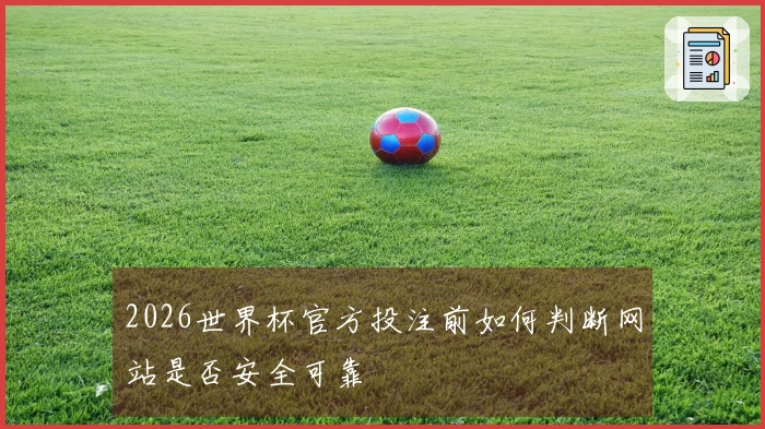 2026世界杯官方投注前如何判断网站是否安全可靠