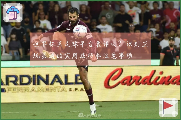 世界杯买足球平台靠谱吗？识别正规渠道的实用技巧和注意事项