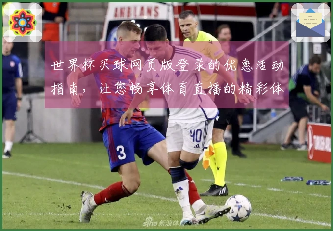 世界杯买球网页版登录的优惠活动指南，让您畅享体育直播的精彩体验