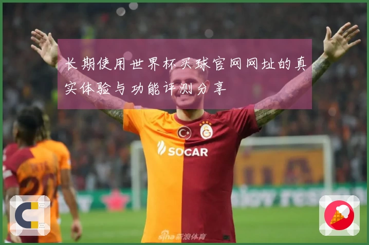 长期使用世界杯买球官网网址的真实体验与功能评测分享