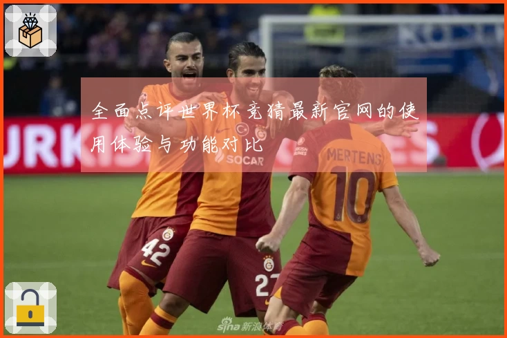 全面点评世界杯竞猜最新官网的使用体验与功能对比