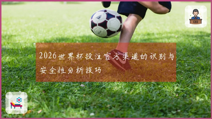 2026世界杯投注官方渠道的识别与安全性分析技巧