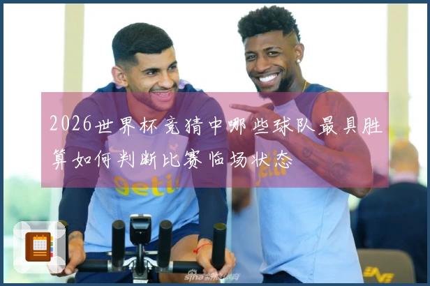 2026世界杯竞猜中哪些球队最具胜算如何判断比赛临场状态