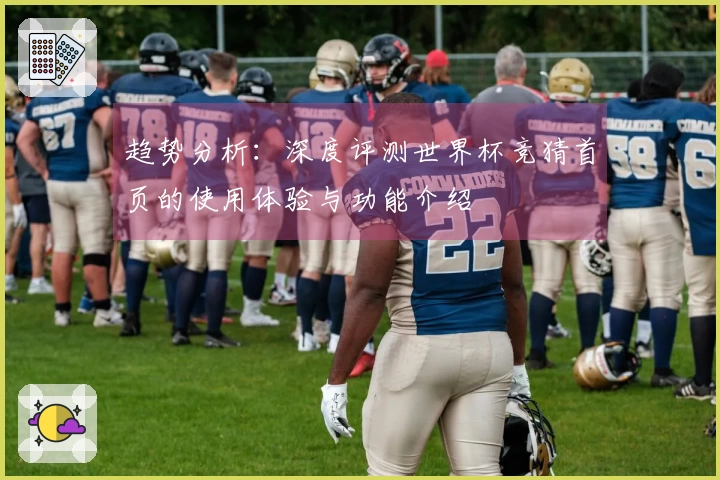 趋势分析:深度评测世界杯竞猜首页的使用体验与功能介绍