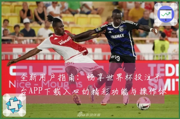 全新用户指南：畅享世界杯投注平台APP下载入口的精彩功能与操作体验