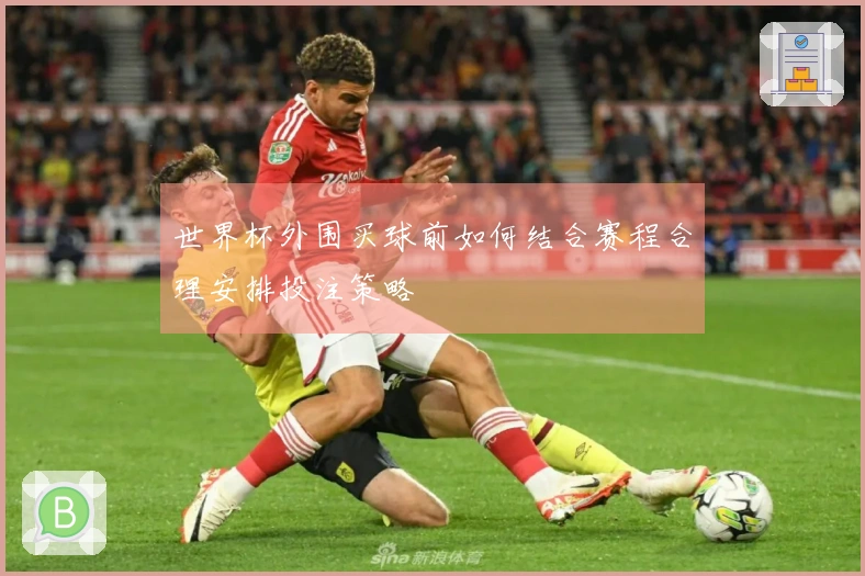 世界杯外围买球前如何结合赛程合理安排投注策略