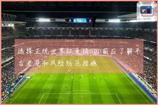 选择正规世界杯竞猜app前应了解平台差异和风险防范措施