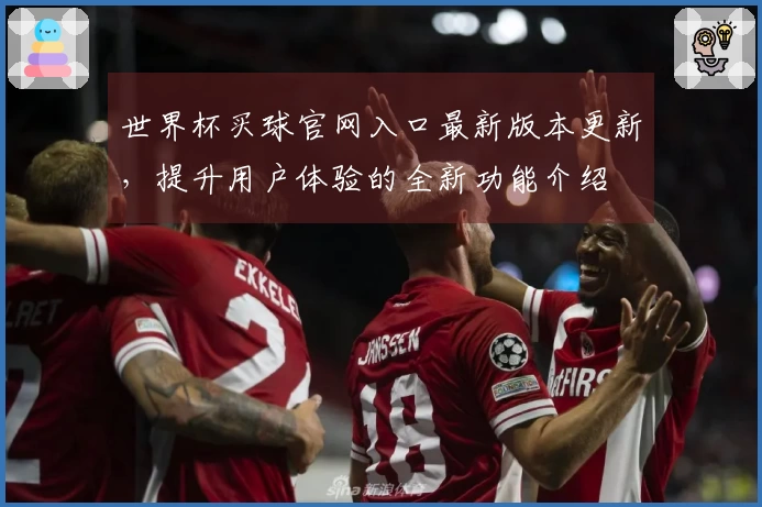 世界杯买球官网入口最新版本更新，提升用户体验的全新功能介绍