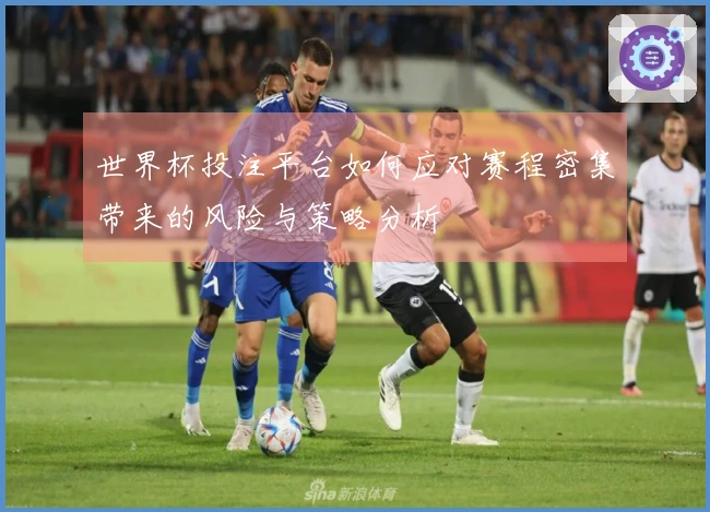 世界杯投注平台如何应对赛程密集带来的风险与策略分析