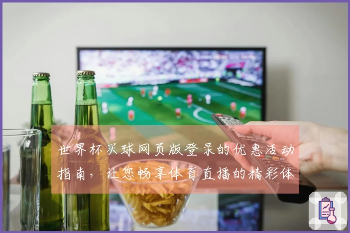 世界杯买球网页版登录的优惠活动指南,让您畅享体育直播的精彩体验