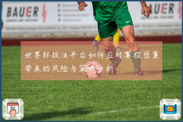 世界杯投注平台如何应对赛程密集带来的风险与策略分析