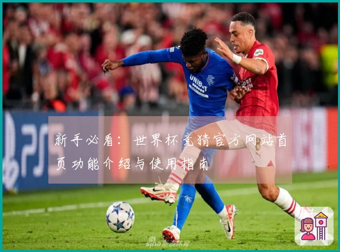 新手必看：世界杯竞猜官方网站首页功能介绍与使用指南