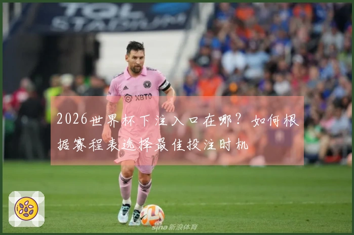 2026世界杯下注入口在哪？如何根据赛程表选择最佳投注时机