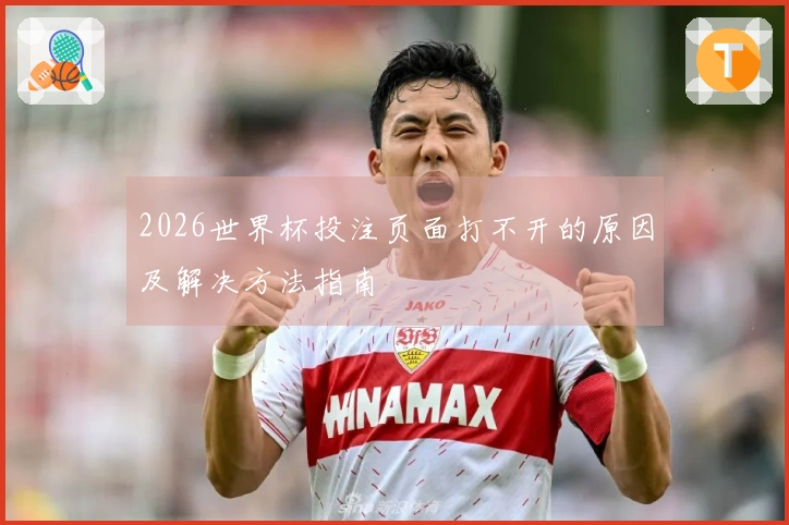 2026世界杯投注页面打不开的原因及解决方法指南